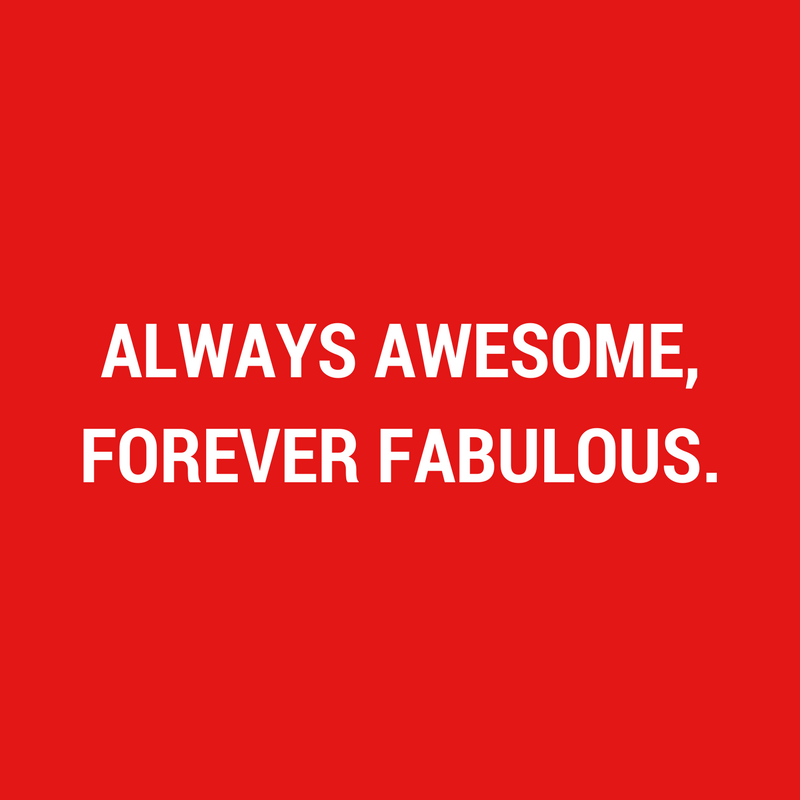 Always Awesome,Forever Fabulous.